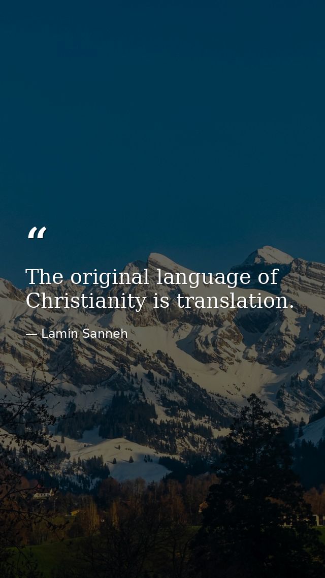 The original language of Christianity is translation. — Lamin Sanneh
