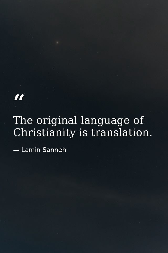 The original language of Christianity is translation. — Lamin Sanneh
