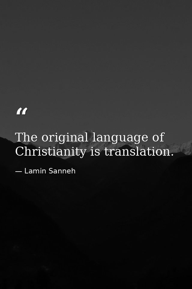 The original language of Christianity is translation. — Lamin Sanneh