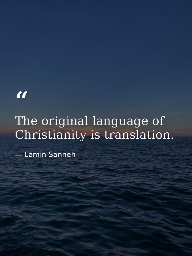 The original language of Christianity is translation. — Lamin Sanneh