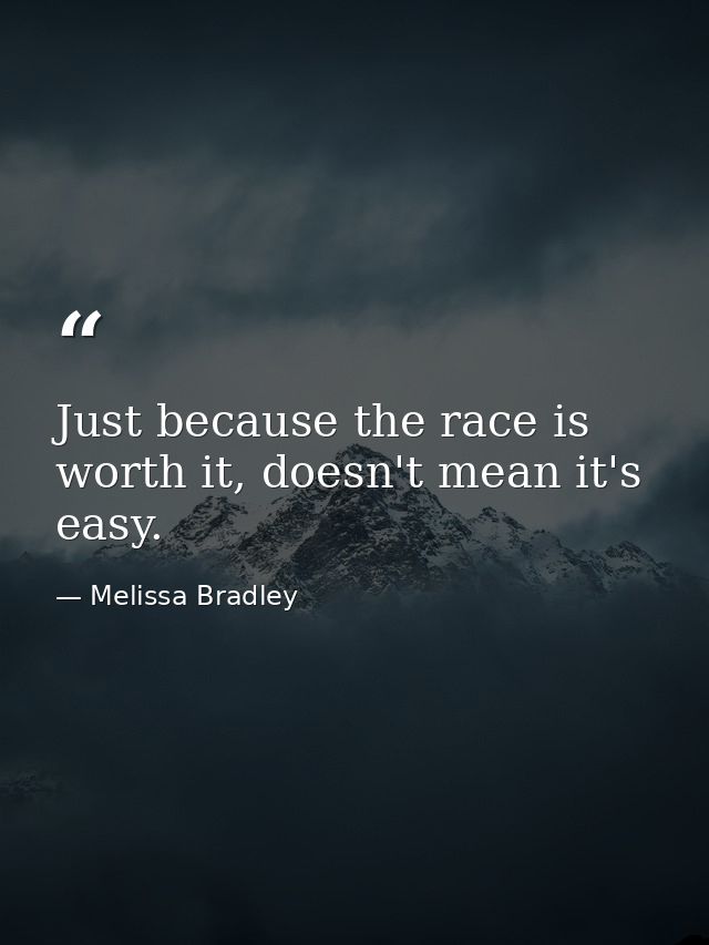 Just because the race is worth it, doesn't mean it's easy. — Melissa Bradley