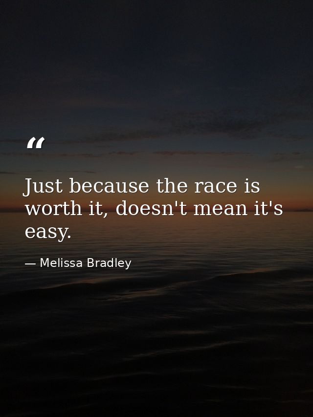 Just because the race is worth it, doesn't mean it's easy. — Melissa Bradley