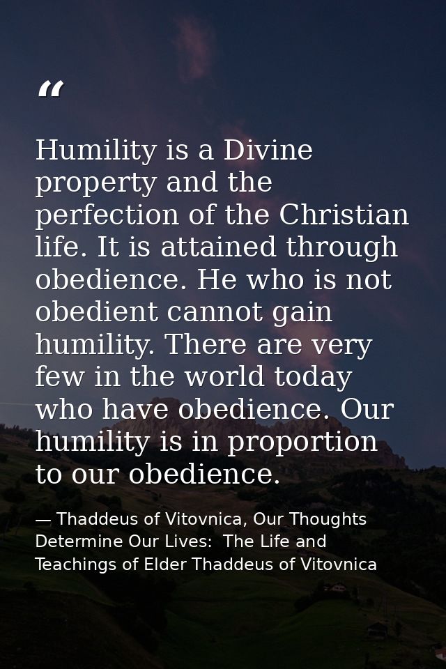 Humility is a Divine property and the perfection of the Christian life. It is attained through obedience. He who is not  — Thaddeus of Vitovnica, Our Thoughts Determine Our Lives:  The Life and Teachings of Elder Thaddeus of Vitovnica