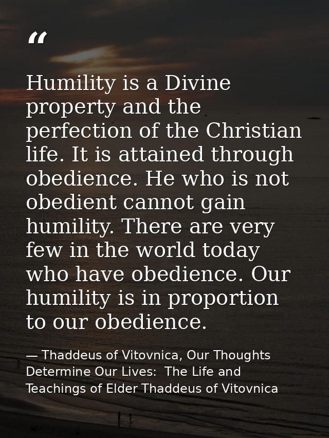 Humility is a Divine property and the perfection of the Christian life. It is attained through obedience. He who is not  — Thaddeus of Vitovnica, Our Thoughts Determine Our Lives:  The Life and Teachings of Elder Thaddeus of Vitovnica