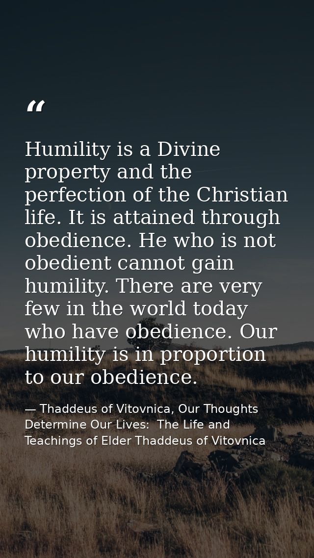 Humility is a Divine property and the perfection of the Christian life. It is attained through obedience. He who is not  — Thaddeus of Vitovnica, Our Thoughts Determine Our Lives:  The Life and Teachings of Elder Thaddeus of Vitovnica