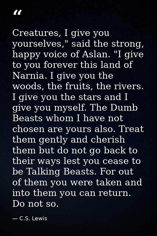 Creatures, I give you yourselves," said the strong, happy voice of Aslan. "I give to you forever this land of Narnia. I  — C.S. Lewis