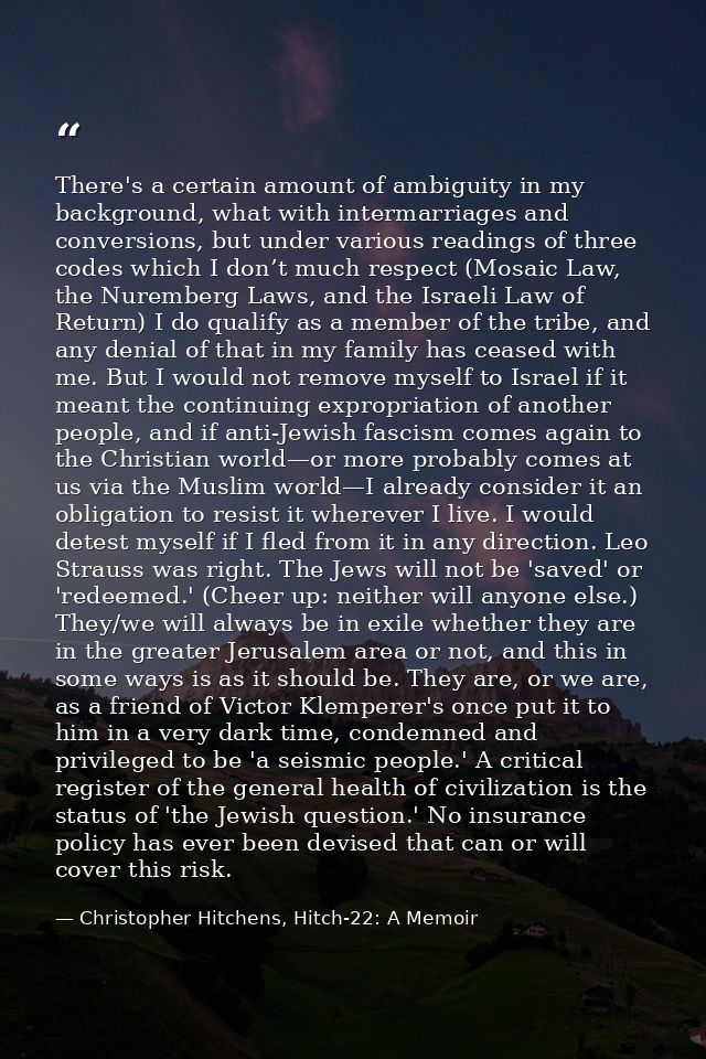 There's a certain amount of ambiguity in my background, what with intermarriages and conversions, but under various read — Christopher Hitchens, Hitch-22: A Memoir