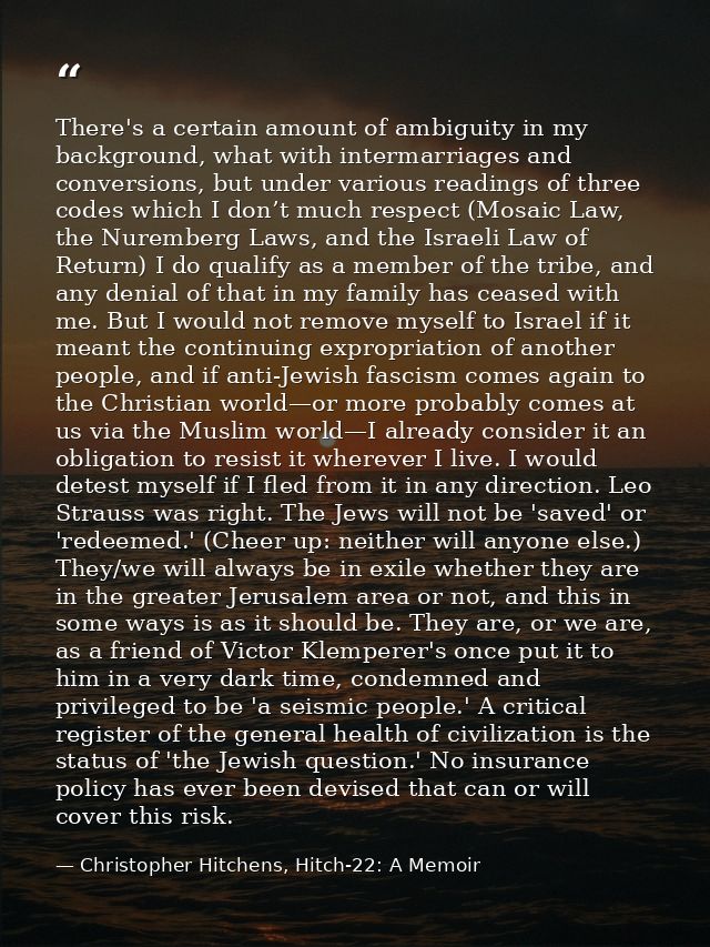 There's a certain amount of ambiguity in my background, what with intermarriages and conversions, but under various read — Christopher Hitchens, Hitch-22: A Memoir