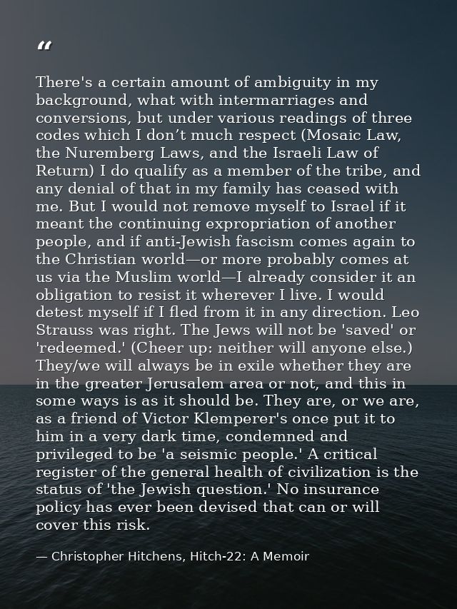 There's a certain amount of ambiguity in my background, what with intermarriages and conversions, but under various read — Christopher Hitchens, Hitch-22: A Memoir