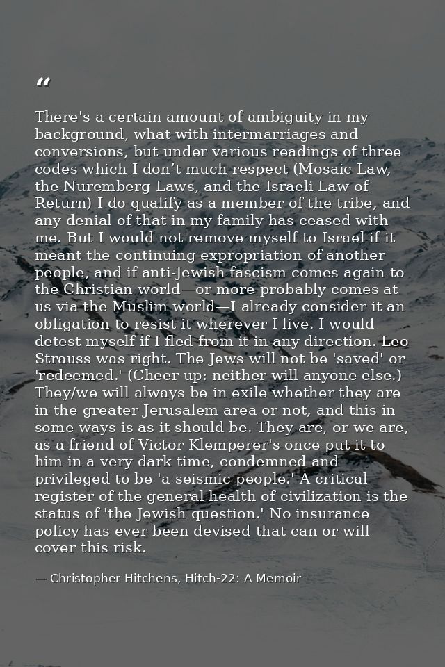 There's a certain amount of ambiguity in my background, what with intermarriages and conversions, but under various read — Christopher Hitchens, Hitch-22: A Memoir