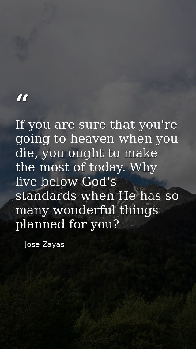 If you are sure that you're going to heaven when you die, you ought to make the most of today. Why live below God's stan — Jose Zayas