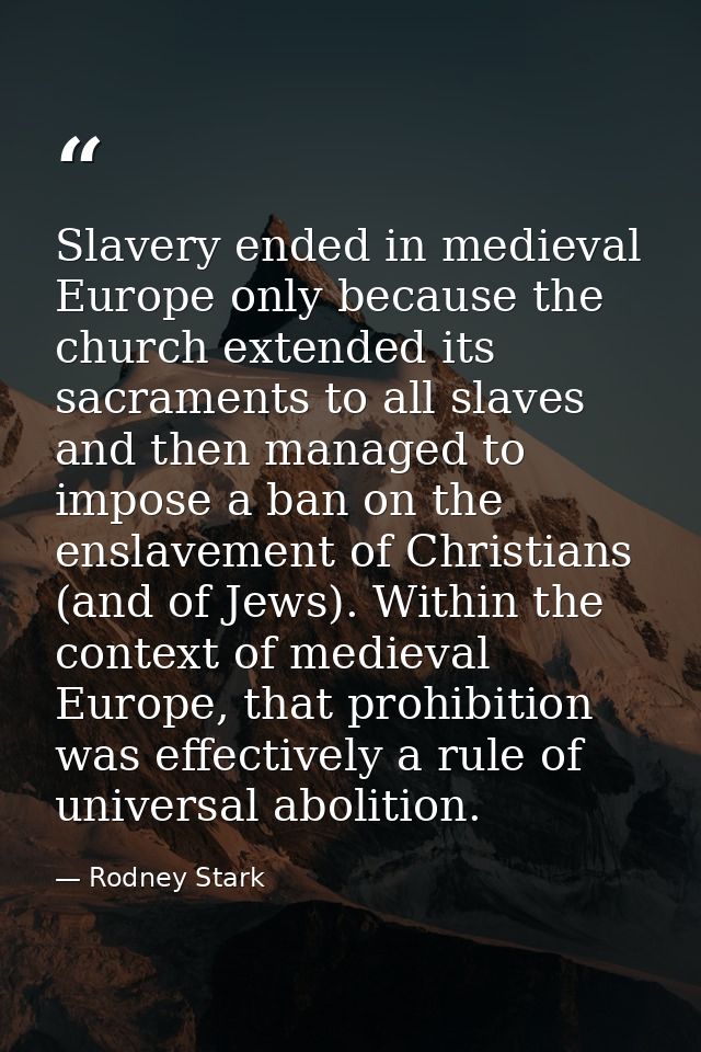 Slavery ended in medieval Europe only because the church extended its sacraments to all slaves and then managed to impos — Rodney Stark