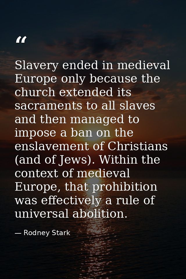 Slavery ended in medieval Europe only because the church extended its sacraments to all slaves and then managed to impos — Rodney Stark