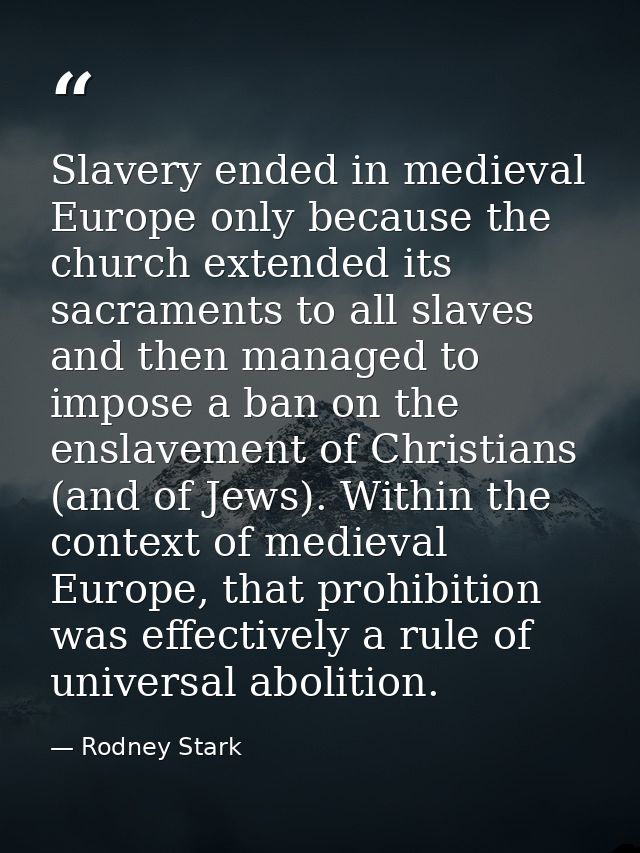 Slavery ended in medieval Europe only because the church extended its sacraments to all slaves and then managed to impos — Rodney Stark