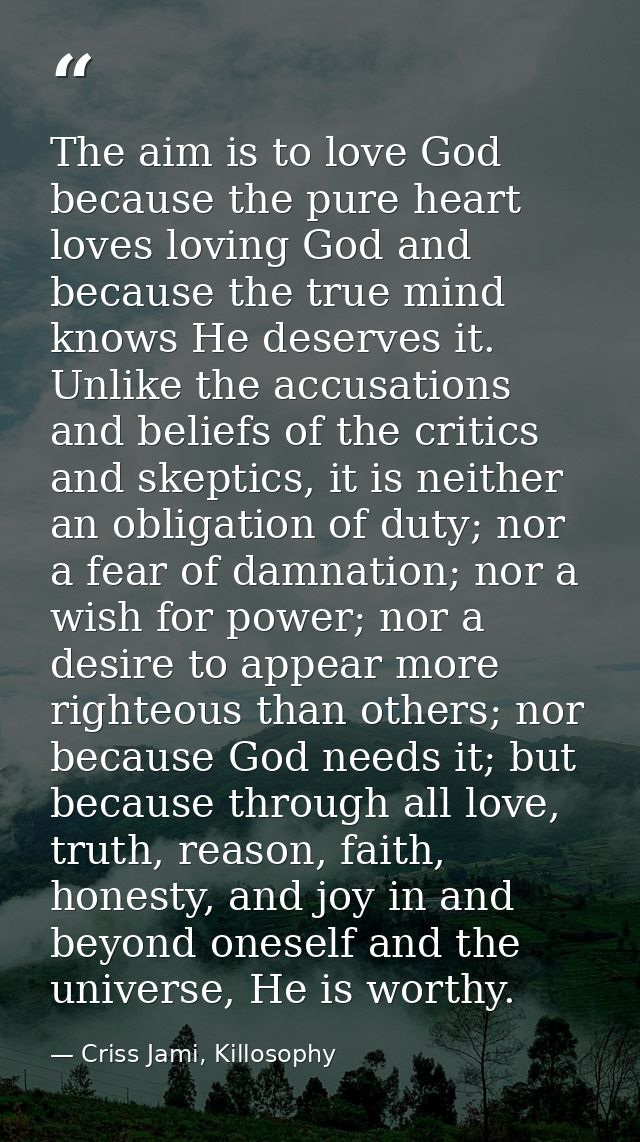 The aim is to love God because the pure heart loves loving God and because the true mind knows He deserves it. Unlike th — Criss Jami, Killosophy