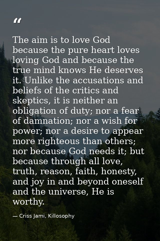 The aim is to love God because the pure heart loves loving God and because the true mind knows He deserves it. Unlike th — Criss Jami, Killosophy