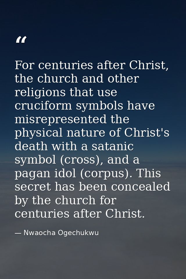 For centuries after Christ, the church and other religions that use cruciform symbols have misrepresented the physical n — Nwaocha Ogechukwu
