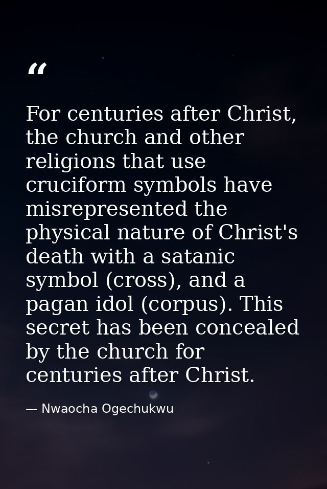 For centuries after Christ, the church and other religions that use cruciform symbols have misrepresented the physical n — Nwaocha Ogechukwu