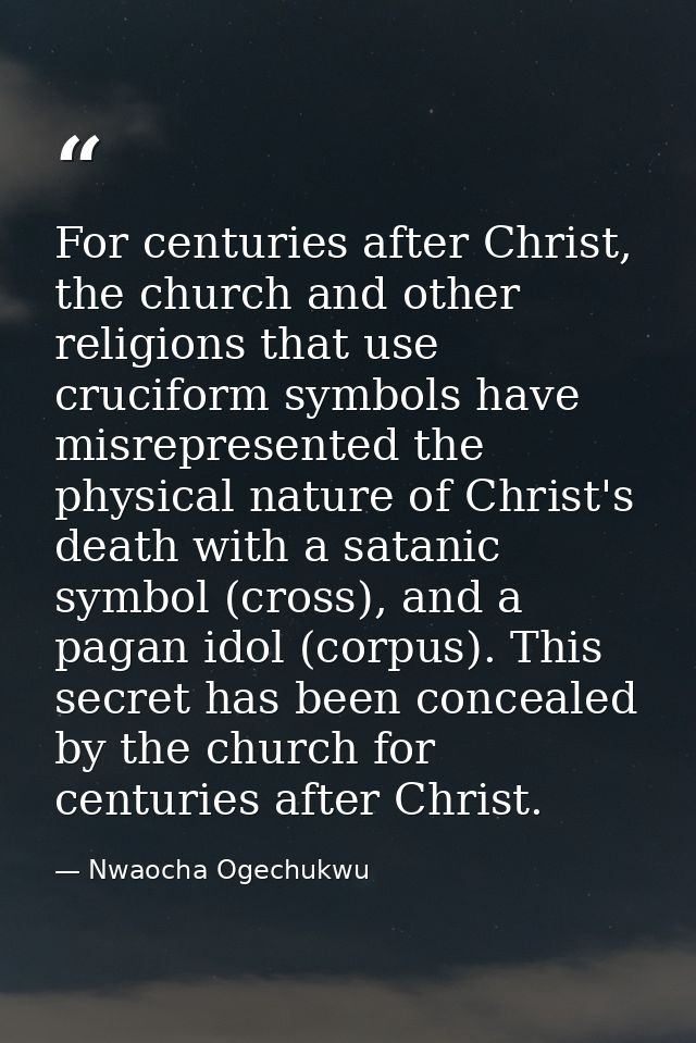 For centuries after Christ, the church and other religions that use cruciform symbols have misrepresented the physical n — Nwaocha Ogechukwu