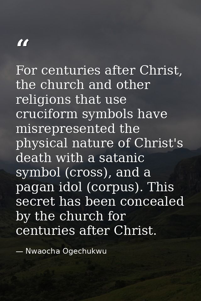 For centuries after Christ, the church and other religions that use cruciform symbols have misrepresented the physical n — Nwaocha Ogechukwu