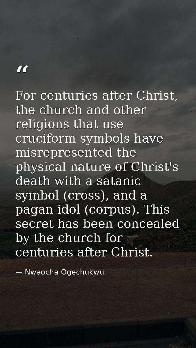 For centuries after Christ, the church and other religions that use cruciform symbols have misrepresented the physical n — Nwaocha Ogechukwu