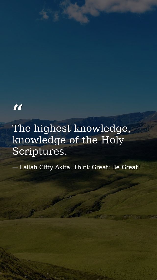 The highest knowledge, knowledge of the Holy Scriptures. — Lailah Gifty Akita, Think Great: Be Great!