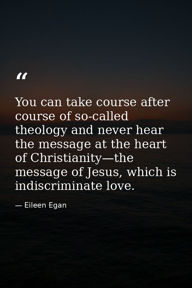 You can take course after course of so-called theology and never hear the message at the heart of Christianity—the messa — Eileen Egan