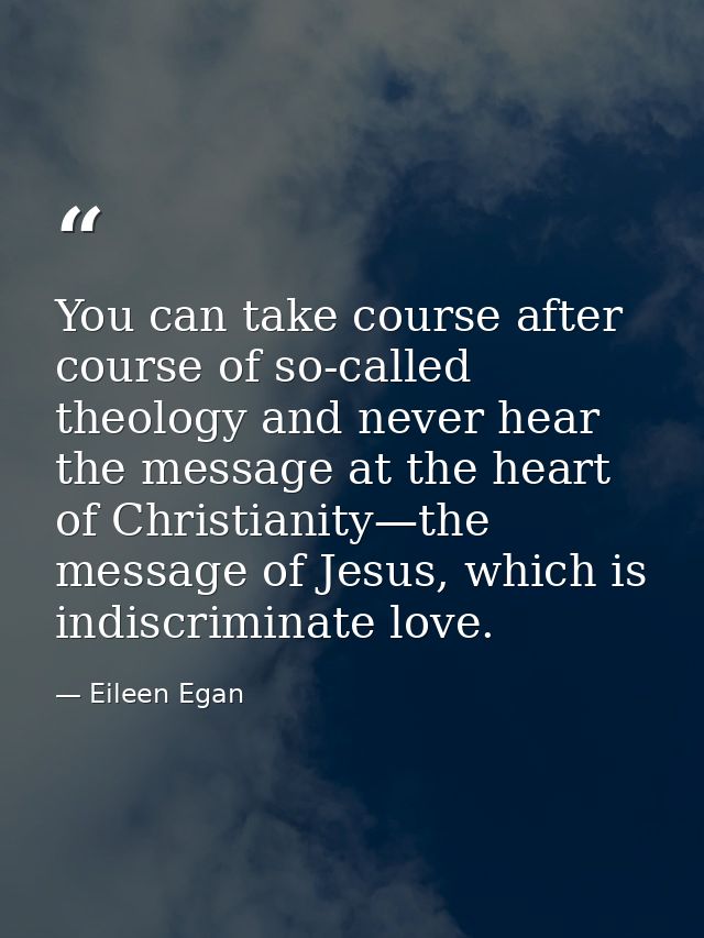 You can take course after course of so-called theology and never hear the message at the heart of Christianity—the messa — Eileen Egan