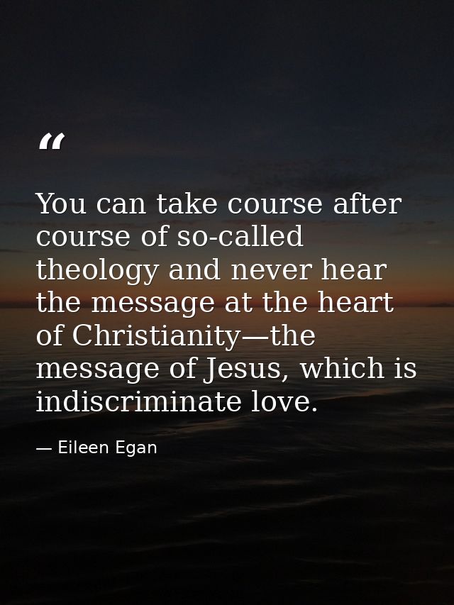 You can take course after course of so-called theology and never hear the message at the heart of Christianity—the messa — Eileen Egan