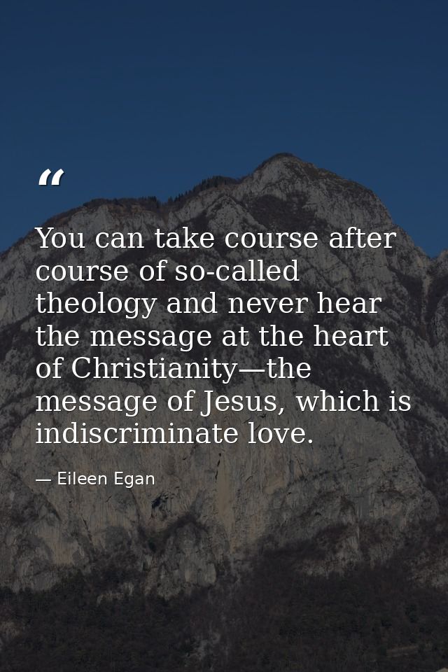 You can take course after course of so-called theology and never hear the message at the heart of Christianity—the messa — Eileen Egan