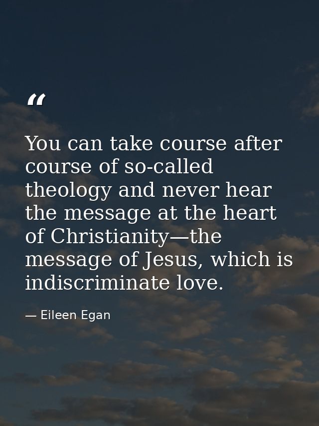 You can take course after course of so-called theology and never hear the message at the heart of Christianity—the messa — Eileen Egan