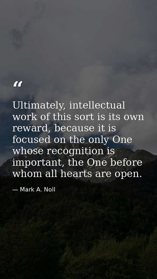 Ultimately, intellectual work of this sort is its own reward, because it is focused on the only One whose recognition is — Mark A. Noll