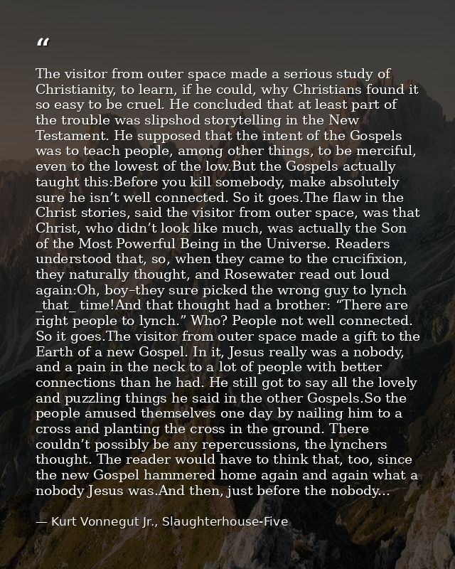 The visitor from outer space made a serious study of Christianity, to learn, if he could, why Christians found it so eas — Kurt Vonnegut Jr., Slaughterhouse-Five