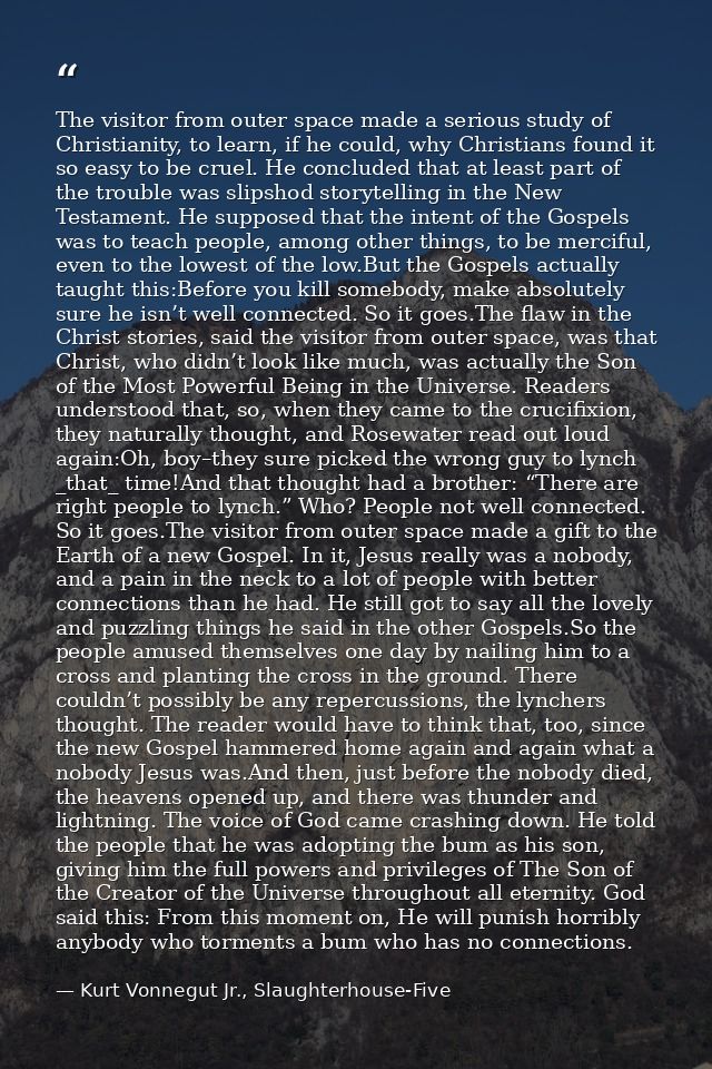 The visitor from outer space made a serious study of Christianity, to learn, if he could, why Christians found it so eas — Kurt Vonnegut Jr., Slaughterhouse-Five