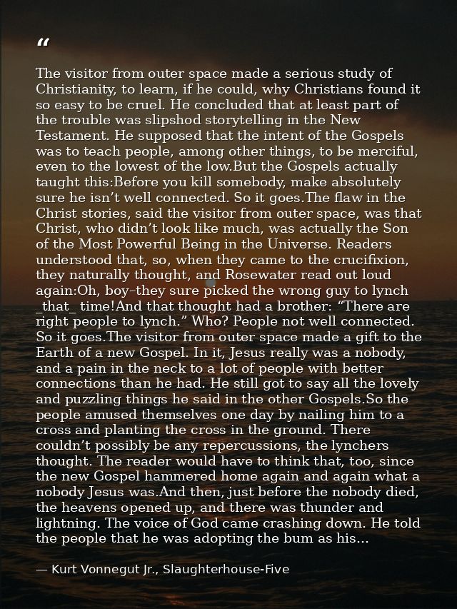 The visitor from outer space made a serious study of Christianity, to learn, if he could, why Christians found it so eas — Kurt Vonnegut Jr., Slaughterhouse-Five