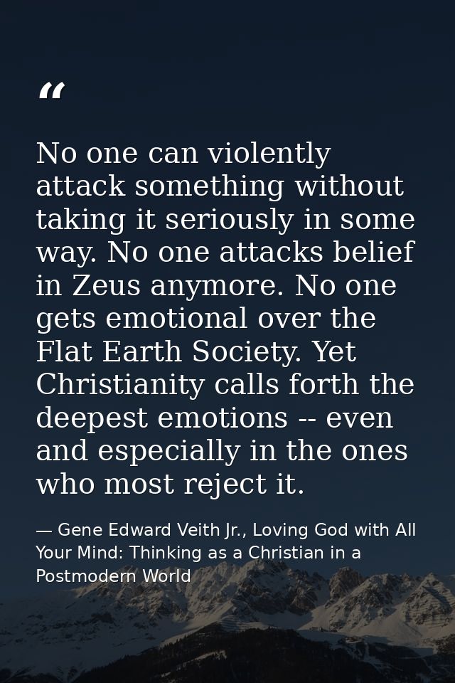 No one can violently attack something without taking it seriously in some way. No one attacks belief in Zeus anymore. No — Gene Edward Veith Jr., Loving God with All Your Mind: Thinking as a Christian in a Postmodern World