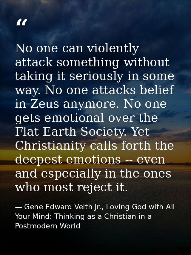 No one can violently attack something without taking it seriously in some way. No one attacks belief in Zeus anymore. No — Gene Edward Veith Jr., Loving God with All Your Mind: Thinking as a Christian in a Postmodern World