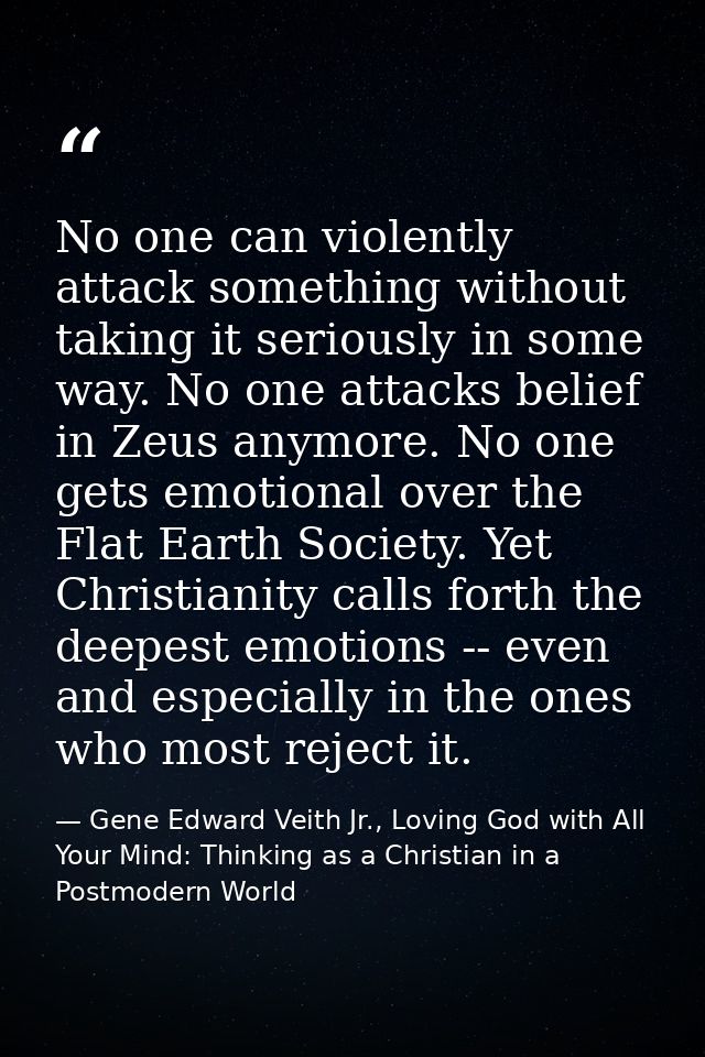 No one can violently attack something without taking it seriously in some way. No one attacks belief in Zeus anymore. No — Gene Edward Veith Jr., Loving God with All Your Mind: Thinking as a Christian in a Postmodern World