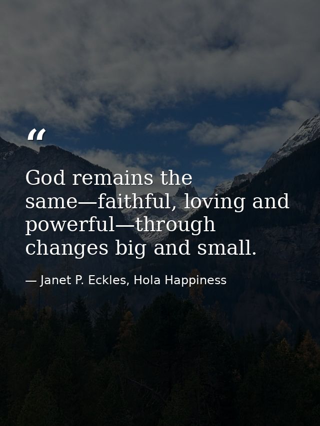 God remains the same—faithful, loving and powerful—through changes big and small. — Janet P. Eckles, Hola Happiness