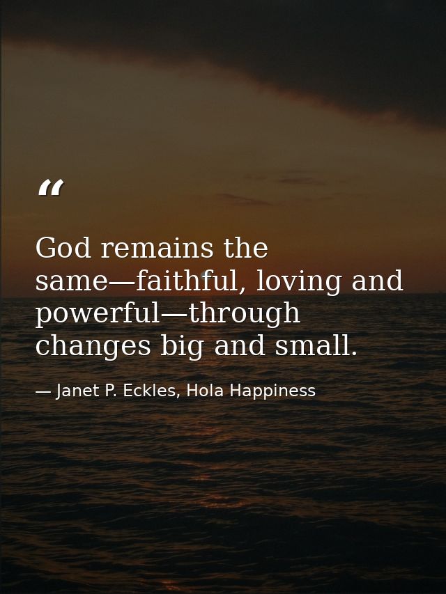 God remains the same—faithful, loving and powerful—through changes big and small. — Janet P. Eckles, Hola Happiness