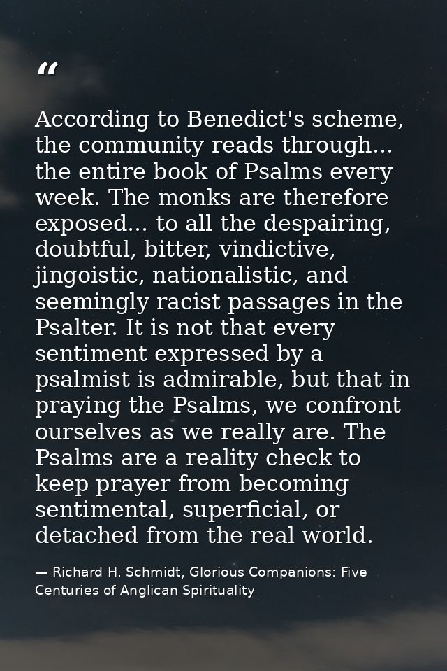 According to Benedict's scheme, the community reads through... the entire book of Psalms every week. The monks are there — Richard H. Schmidt, Glorious Companions: Five Centuries of Anglican Spirituality