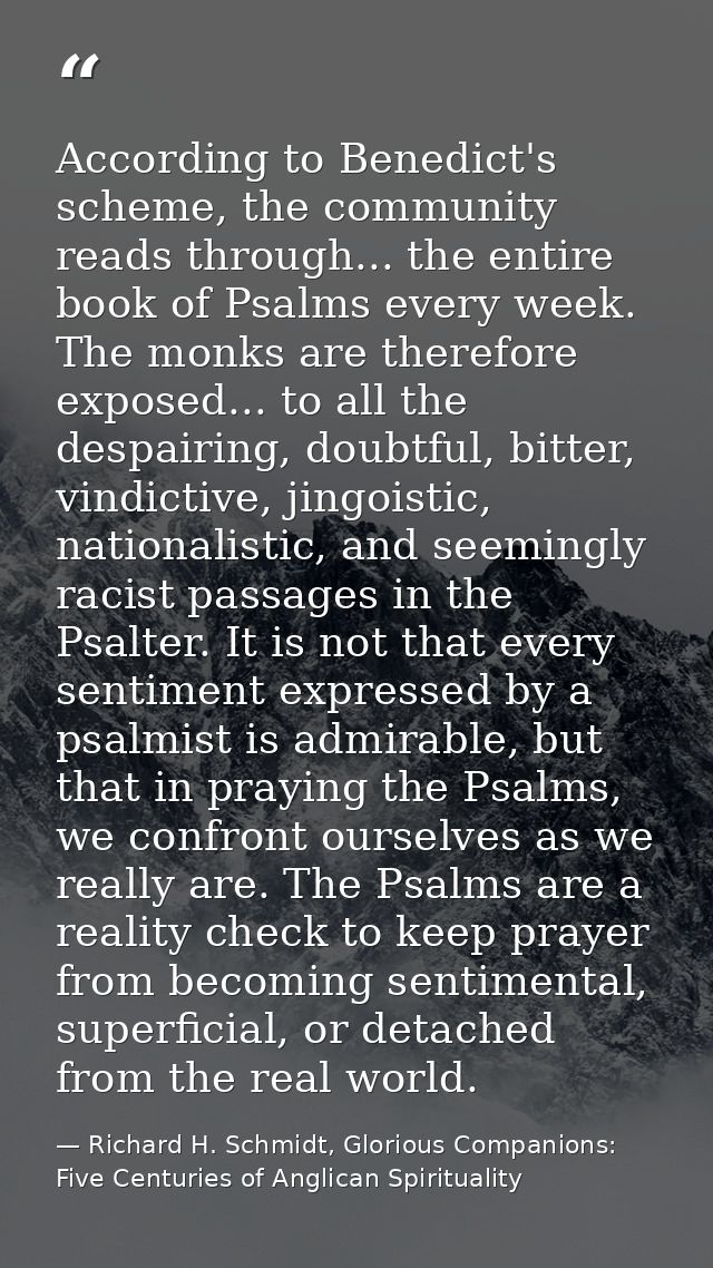 According to Benedict's scheme, the community reads through... the entire book of Psalms every week. The monks are there — Richard H. Schmidt, Glorious Companions: Five Centuries of Anglican Spirituality