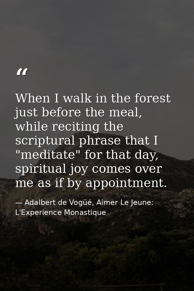 When I walk in the forest just before the meal, while reciting the scriptural phrase that I "meditate" for that day, spi — Adalbert de Vogüé, Aimer Le Jeune: L'Experience Monastique