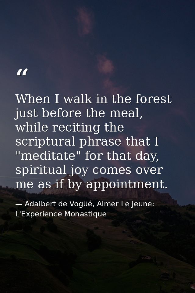 When I walk in the forest just before the meal, while reciting the scriptural phrase that I "meditate" for that day, spi — Adalbert de Vogüé, Aimer Le Jeune: L'Experience Monastique