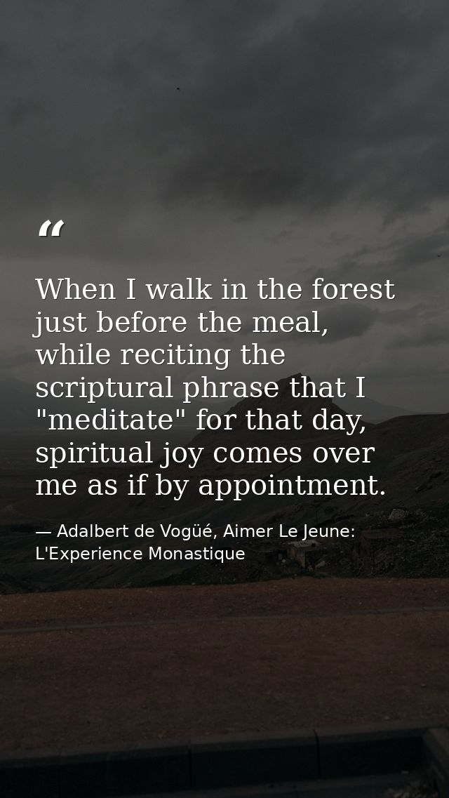When I walk in the forest just before the meal, while reciting the scriptural phrase that I "meditate" for that day, spi — Adalbert de Vogüé, Aimer Le Jeune: L'Experience Monastique
