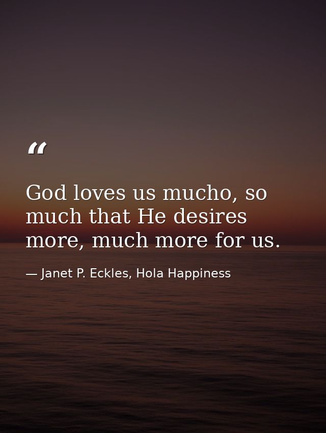 God loves us mucho, so much that He desires more, much more for us. — Janet P. Eckles, Hola Happiness