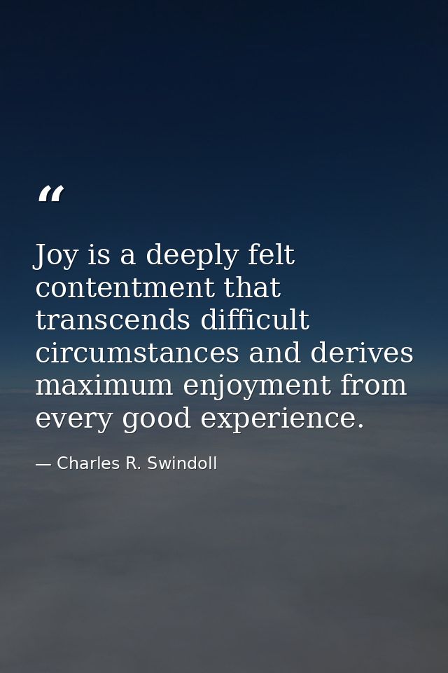 Joy is a deeply felt contentment that transcends difficult circumstances and derives maximum enjoyment from every good e — Charles R. Swindoll