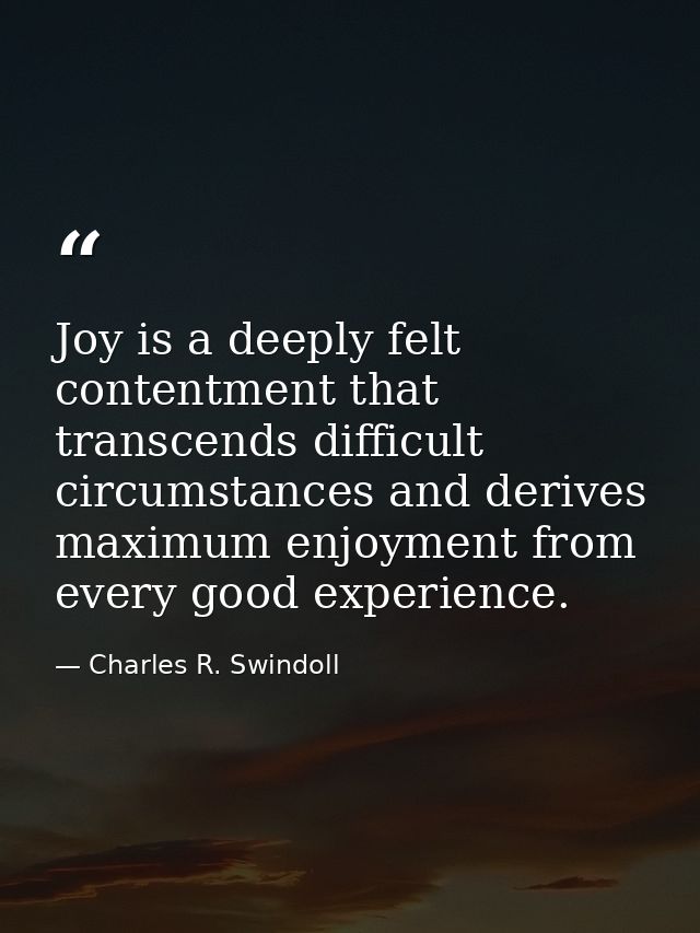 Joy is a deeply felt contentment that transcends difficult circumstances and derives maximum enjoyment from every good e — Charles R. Swindoll