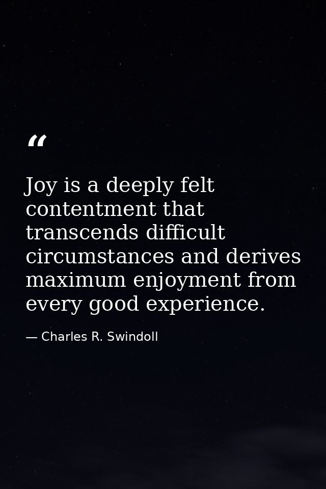 Joy is a deeply felt contentment that transcends difficult circumstances and derives maximum enjoyment from every good e — Charles R. Swindoll