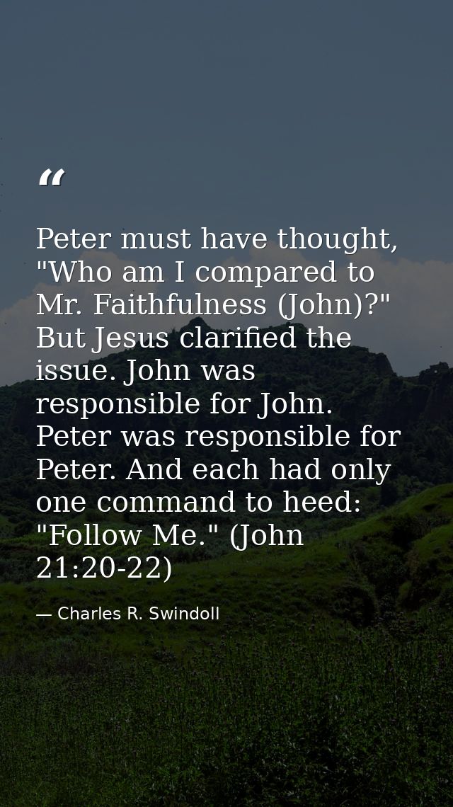 Peter must have thought, "Who am I compared to Mr. Faithfulness (John)?" But Jesus clarified the issue. John was respons — Charles R. Swindoll